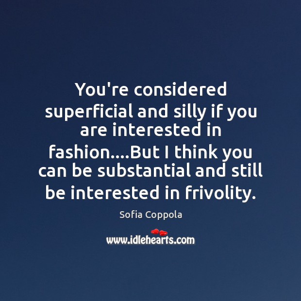 You’re considered superficial and silly if you are interested in fashion….But 