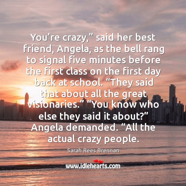 You’re crazy,” said her best friend, Angela, as the bell rang Sarah Rees Brennan Picture Quote