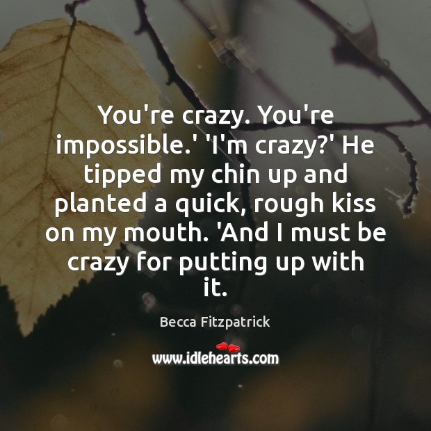 You’re crazy. You’re impossible.’ ‘I’m crazy?’ He tipped my chin Image