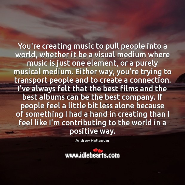 You’re creating music to pull people into a world, whether it be Image