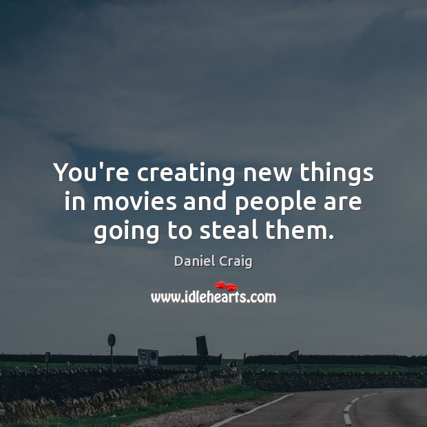You’re creating new things in movies and people are going to steal them. Daniel Craig Picture Quote