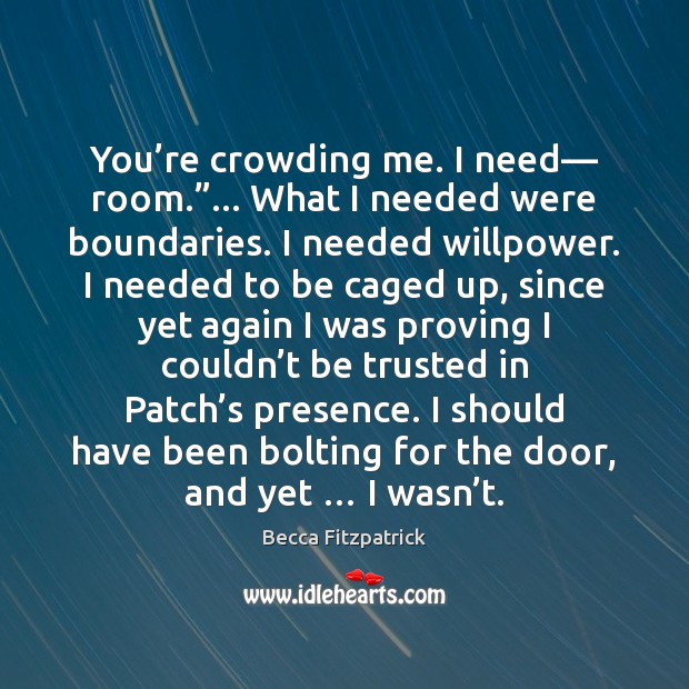 You’re crowding me. I need— room.”… What I needed were boundaries. Becca Fitzpatrick Picture Quote