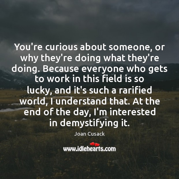 You’re curious about someone, or why they’re doing what they’re doing. Because Joan Cusack Picture Quote
