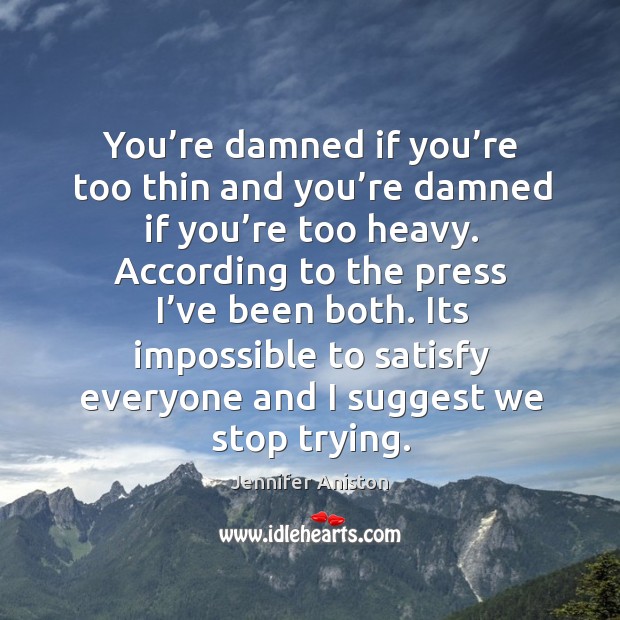 You’re damned if you’re too thin and you’re damned if you’re too heavy. Jennifer Aniston Picture Quote