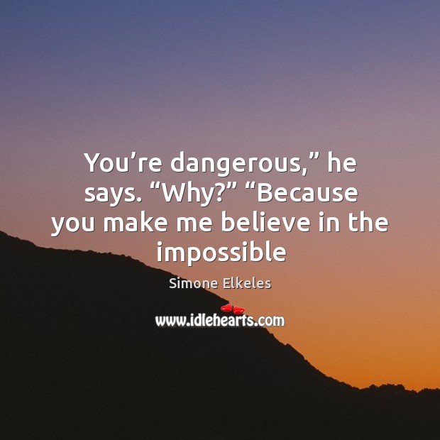 You’re dangerous,” he says. “Why?” “Because you make me believe in Simone Elkeles Picture Quote