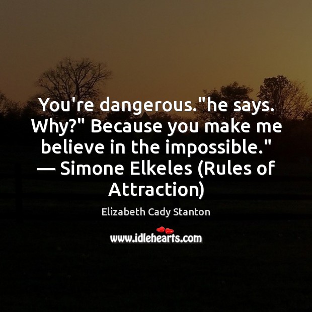 You’re dangerous.”he says. Why?” Because you make me believe in the Elizabeth Cady Stanton Picture Quote