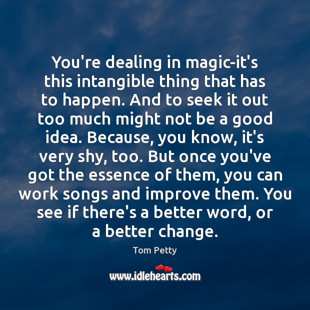 You’re dealing in magic-it’s this intangible thing that has to happen. And Tom Petty Picture Quote