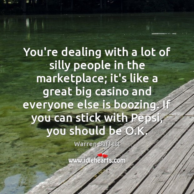 You’re dealing with a lot of silly people in the marketplace; it’s Warren Buffett Picture Quote