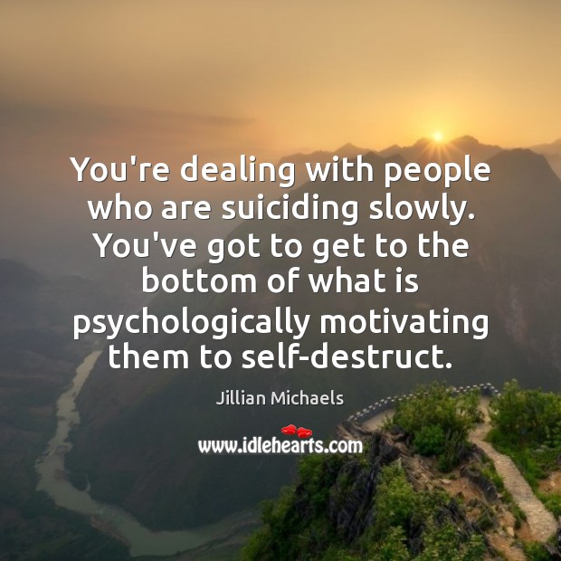 You’re dealing with people who are suiciding slowly. You’ve got to get Jillian Michaels Picture Quote