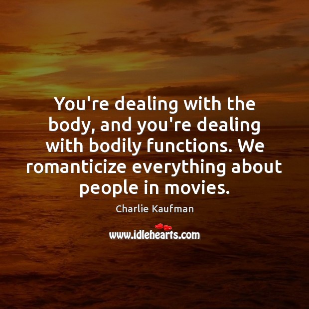 You’re dealing with the body, and you’re dealing with bodily functions. We Charlie Kaufman Picture Quote