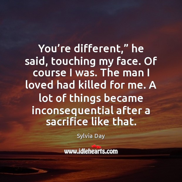 You’re different,” he said, touching my face. Of course I was. 