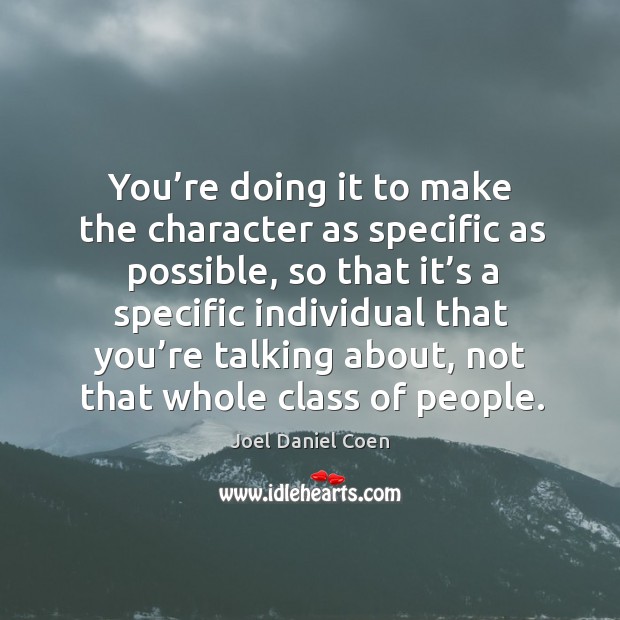 You’re doing it to make the character as specific as possible, so that it’s a specific individual Joel Daniel Coen Picture Quote