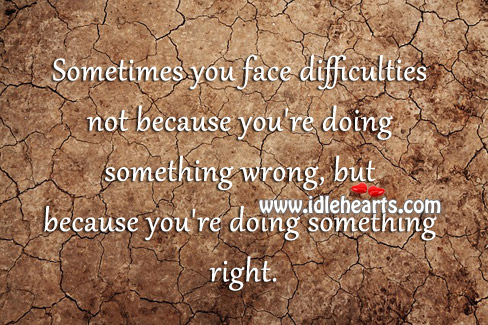 Sometimes you face difficulties because you’re doing something right. Image
