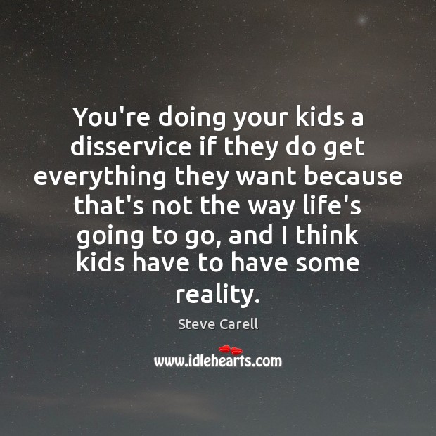 You’re doing your kids a disservice if they do get everything they Steve Carell Picture Quote