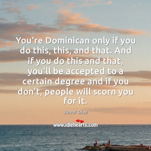You’re Dominican only if you do this, this, and that. And if Junot Diaz Picture Quote