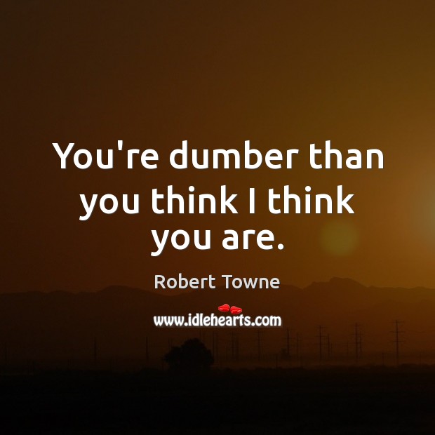 You’re dumber than you think I think you are. Image