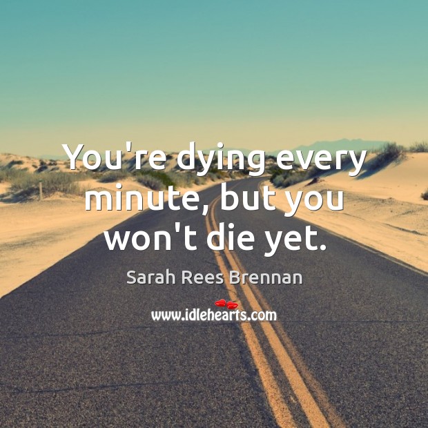 You’re dying every minute, but you won’t die yet. Sarah Rees Brennan Picture Quote