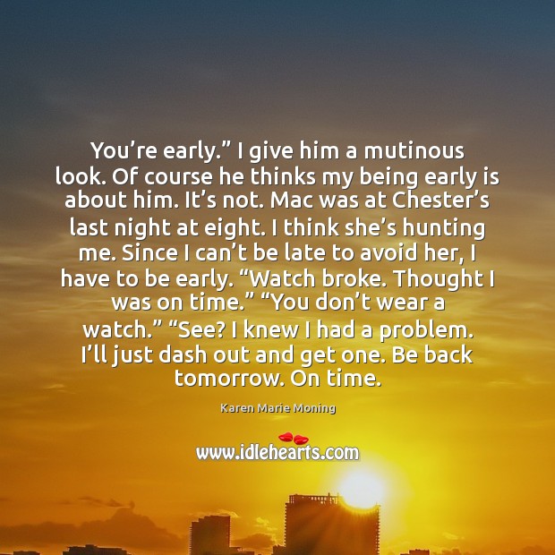 You’re early.” I give him a mutinous look. Of course he Karen Marie Moning Picture Quote