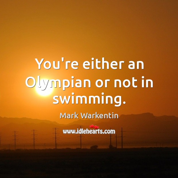You’re either an Olympian or not in swimming. Mark Warkentin Picture Quote