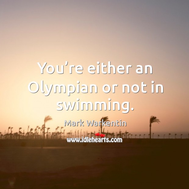 You’re either an olympian or not in swimming. Mark Warkentin Picture Quote