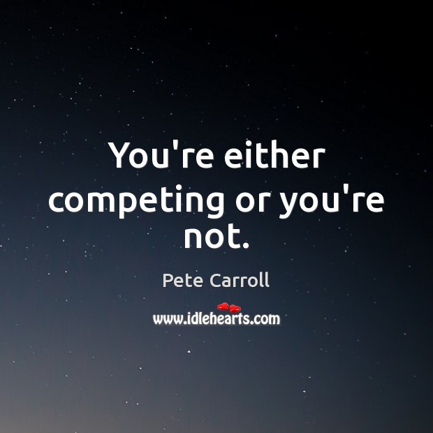 You’re either competing or you’re not. Pete Carroll Picture Quote