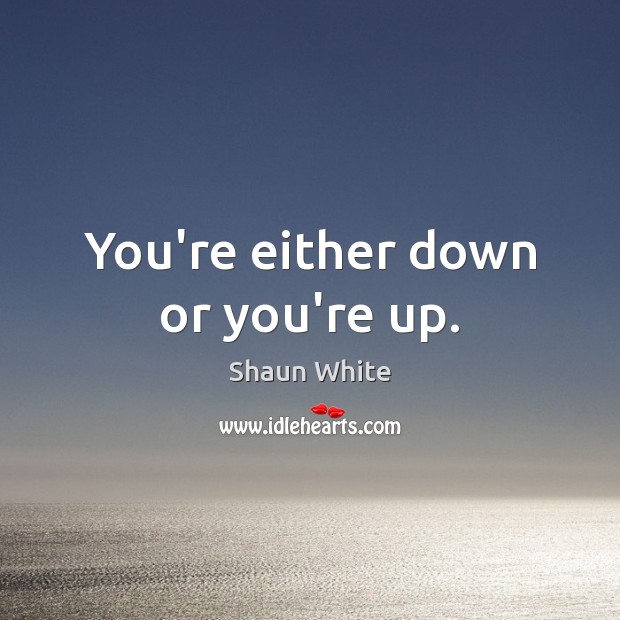 You’re either down or you’re up. Shaun White Picture Quote