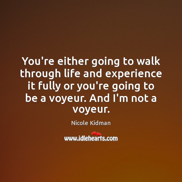 You’re either going to walk through life and experience it fully or Image