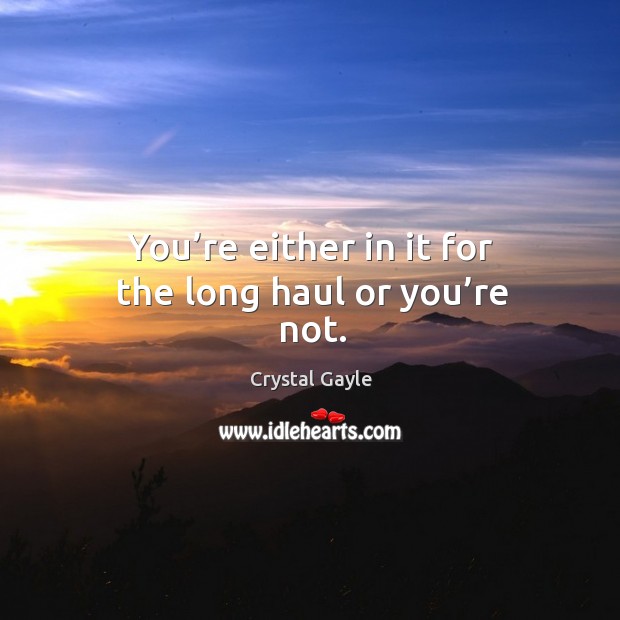 You’re either in it for the long haul or you’re not. Crystal Gayle Picture Quote
