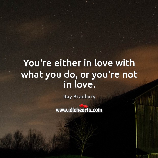 You’re either in love with what you do, or you’re not in love. Image