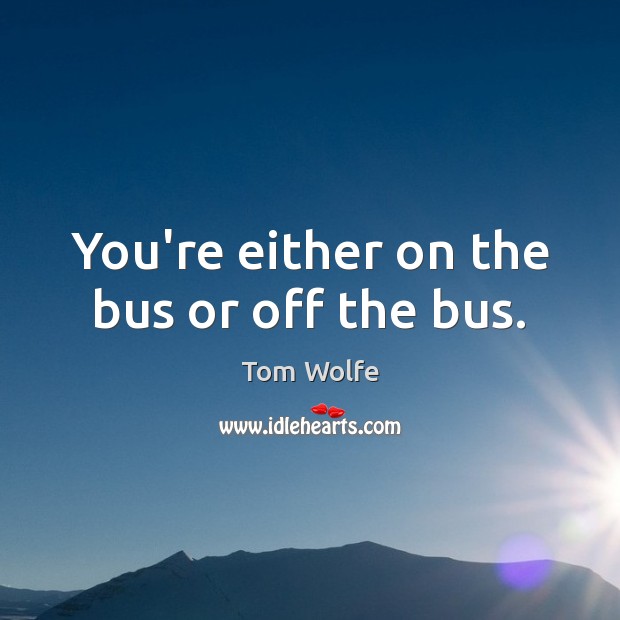 You’re either on the bus or off the bus. Tom Wolfe Picture Quote