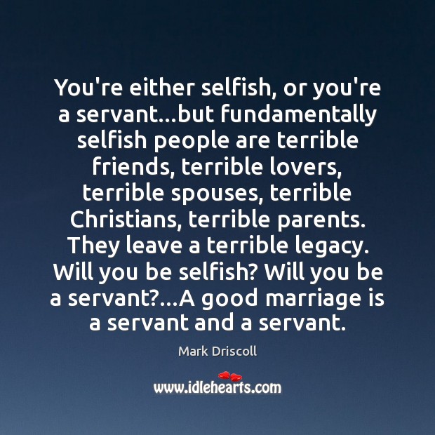 You’re either selfish, or you’re a servant…but fundamentally selfish people are Mark Driscoll Picture Quote