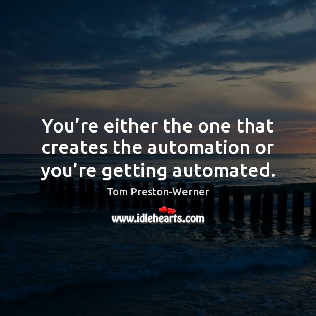 You’re either the one that creates the automation or you’re getting automated. Tom Preston-Werner Picture Quote