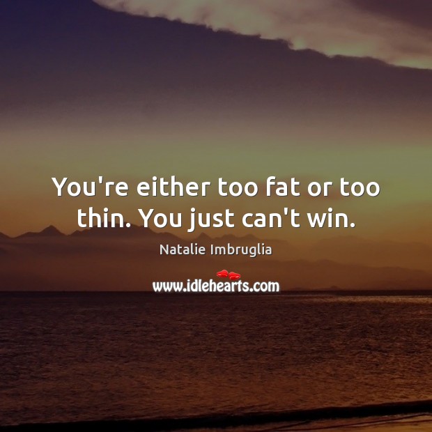 You’re either too fat or too thin. You just can’t win. Natalie Imbruglia Picture Quote