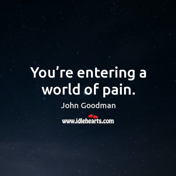 You’re entering a world of pain. John Goodman Picture Quote