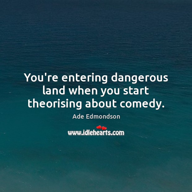 You’re entering dangerous land when you start theorising about comedy. Ade Edmondson Picture Quote