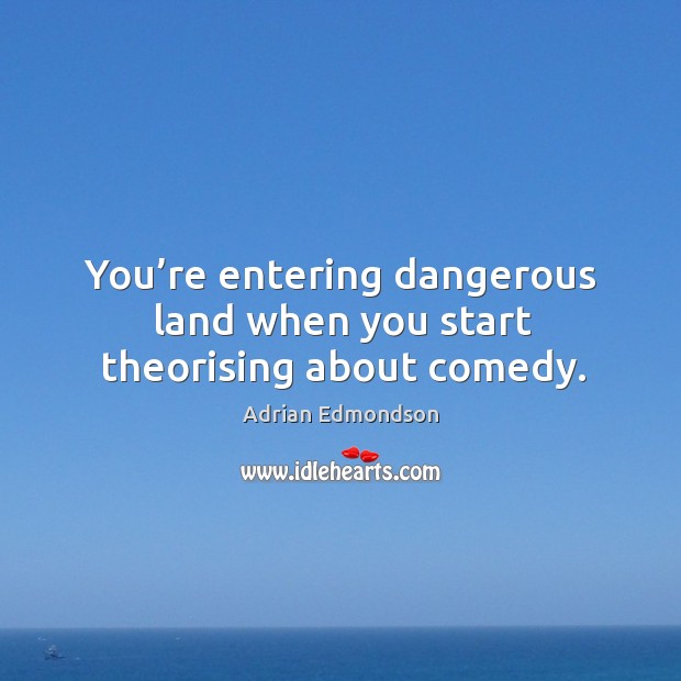You’re entering dangerous land when you start theorising about comedy. Adrian Edmondson Picture Quote