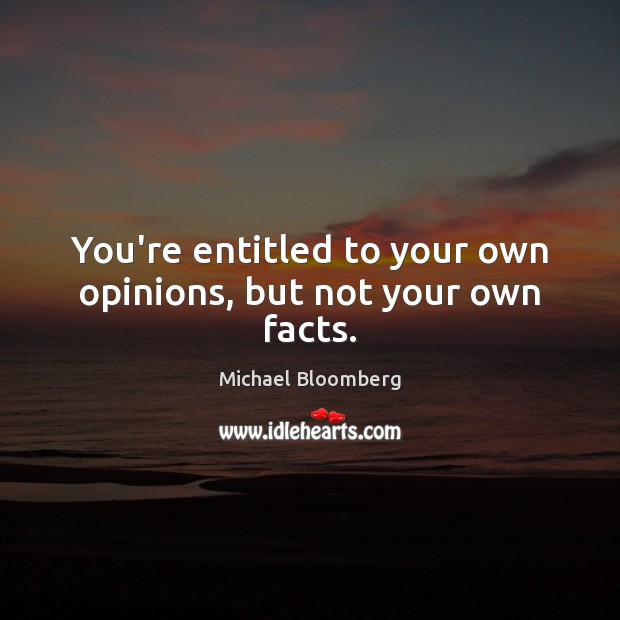 You’re entitled to your own opinions, but not your own facts. Michael Bloomberg Picture Quote