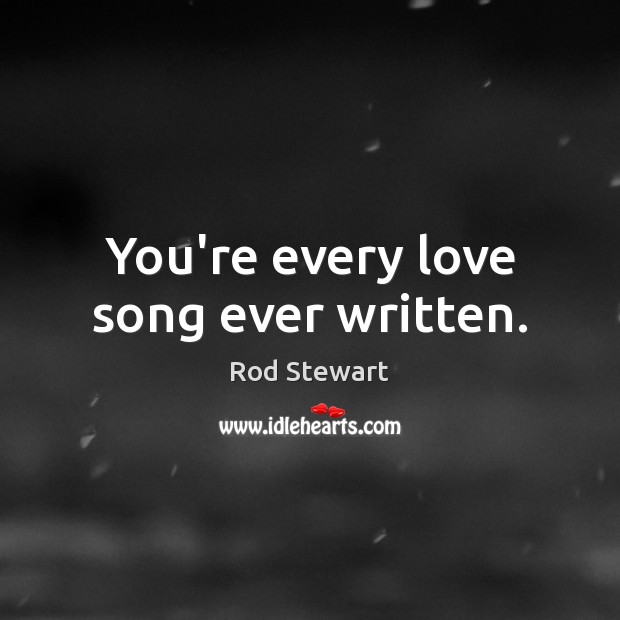 You’re every love song ever written. Image