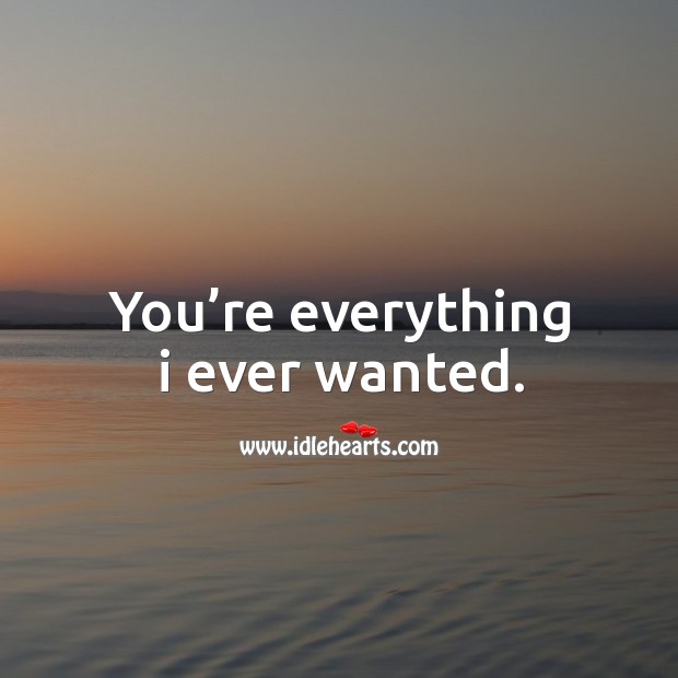 You’re everything I ever wanted. Image