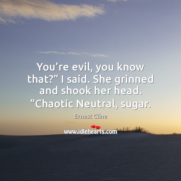 You’re evil, you know that?” I said. She grinned and shook Ernest Cline Picture Quote