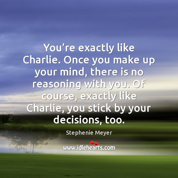 You’re exactly like Charlie. Once you make up your mind, there Stephenie Meyer Picture Quote