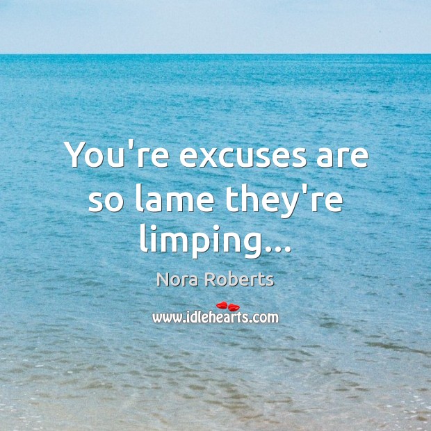 You’re excuses are so lame they’re limping… Nora Roberts Picture Quote