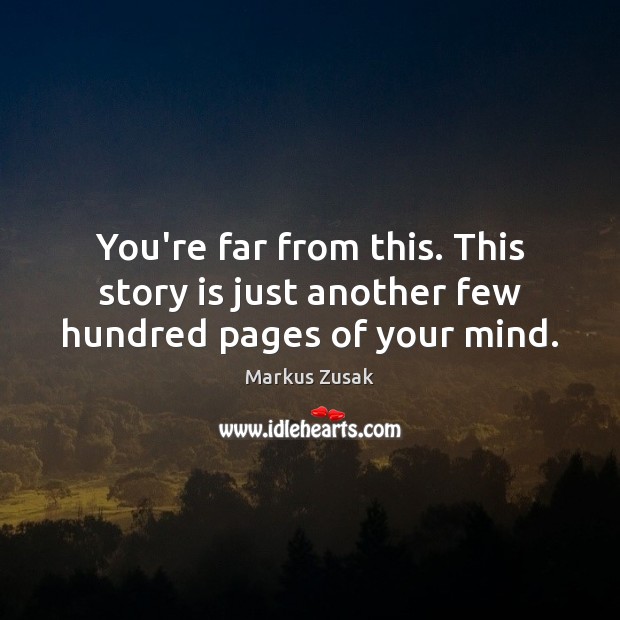 You’re far from this. This story is just another few hundred pages of your mind. Markus Zusak Picture Quote