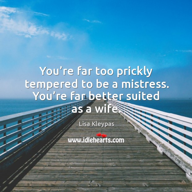 You’re far too prickly tempered to be a mistress. You’re far better suited as a wife. Image