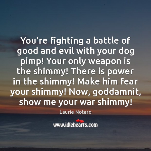 You’re fighting a battle of good and evil with your dog pimp! Laurie Notaro Picture Quote
