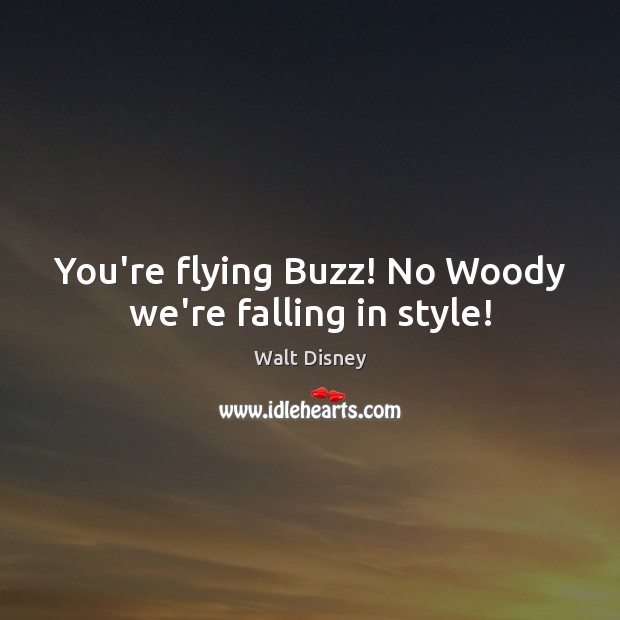 You’re flying Buzz! No Woody we’re falling in style! Walt Disney Picture Quote