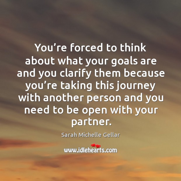 You’re forced to think about what your goals are and you clarify them because Image