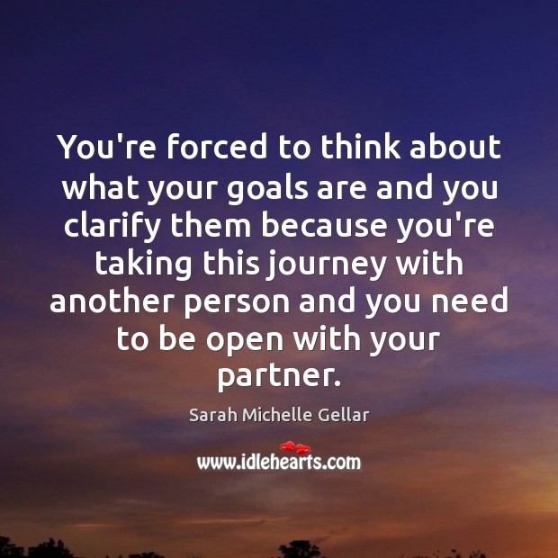 You’re forced to think about what your goals are and you clarify Sarah Michelle Gellar Picture Quote
