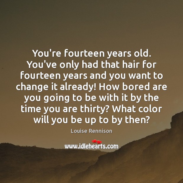 You’re fourteen years old. You’ve only had that hair for fourteen years Louise Rennison Picture Quote