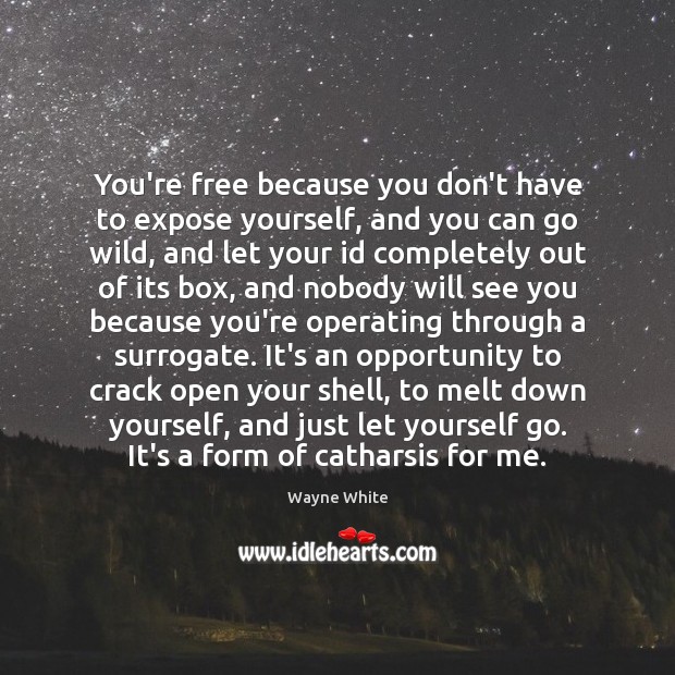 You’re free because you don’t have to expose yourself, and you can Wayne White Picture Quote